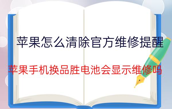 苹果怎么清除官方维修提醒 苹果手机换品胜电池会显示维修吗？